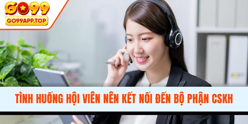 Tình huống hội viên nên kết nối đến bộ phận CSKH